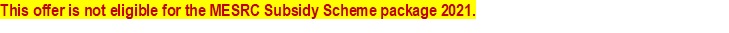                 This offer is not eligible for the MESRC Subsidy Scheme package 2021.